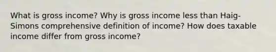 What is gross income? Why is gross income less than Haig-Simons comprehensive definition of income? How does taxable income differ from gross income?