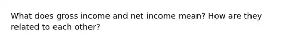 What does gross income and net income mean? How are they related to each other?