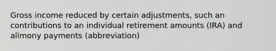 Gross income reduced by certain adjustments, such an contributions to an individual retirement amounts (IRA) and alimony payments (abbreviation)