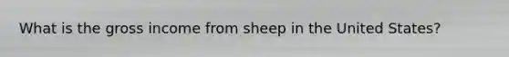 What is the gross income from sheep in the United States?