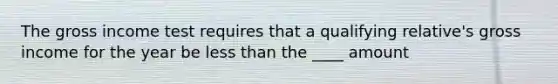 The gross income test requires that a qualifying relative's gross income for the year be less than the ____ amount