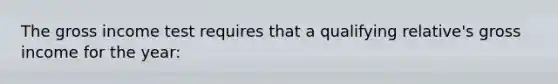 The gross income test requires that a qualifying relative's gross income for the year:
