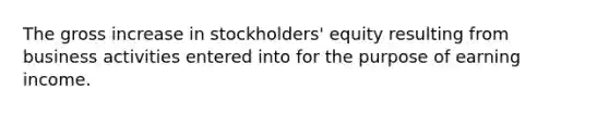 The gross increase in stockholders' equity resulting from business activities entered into for the purpose of earning income.