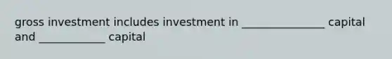 gross investment includes investment in _______________ capital and ____________ capital