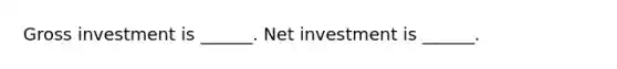 Gross investment is​ ______. Net investment is​ ______.