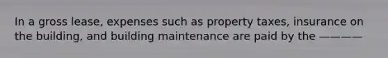 In a gross lease, expenses such as property taxes, insurance on the building, and building maintenance are paid by the ————