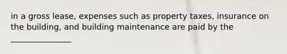 in a gross lease, expenses such as property taxes, insurance on the building, and building maintenance are paid by the _______________