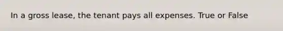 In a gross lease, the tenant pays all expenses. True or False