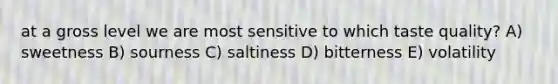 at a gross level we are most sensitive to which taste quality? A) sweetness B) sourness C) saltiness D) bitterness E) volatility