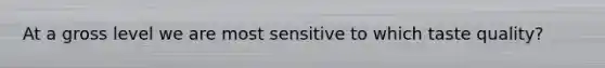 At a gross level we are most sensitive to which taste quality?