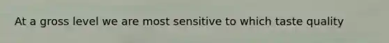 At a gross level we are most sensitive to which taste quality