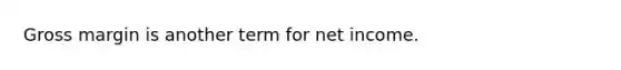 Gross margin is another term for net income.