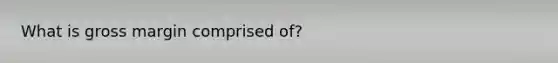 What is gross margin comprised of?