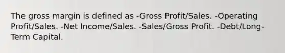 The gross margin is defined as -Gross Profit/Sales. -Operating Profit/Sales. -Net Income/Sales. -Sales/Gross Profit. -Debt/Long-Term Capital.