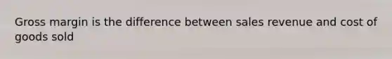 Gross margin is the difference between sales revenue and cost of goods sold