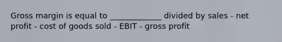 Gross margin is equal to _____________ divided by sales - net profit - cost of goods sold - EBIT - gross profit