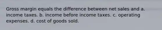 Gross margin equals the difference between net sales and a. income taxes. b. income before income taxes. c. operating expenses. d. cost of goods sold.