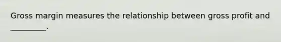 Gross margin measures the relationship between gross profit and _________.