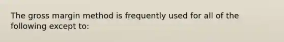 The gross margin method is frequently used for all of the following except to: