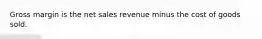 Gross margin is the net sales revenue minus the cost of goods sold.