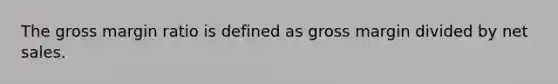 The gross margin ratio is defined as gross margin divided by net sales.