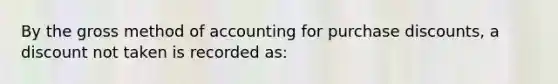 By the gross method of accounting for purchase discounts, a discount not taken is recorded as: