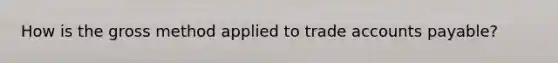How is the gross method applied to trade accounts payable?