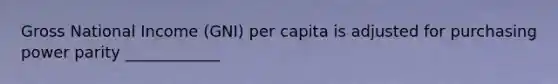 Gross National Income (GNI) per capita is adjusted for purchasing power parity ____________