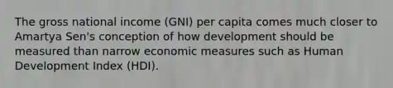 The gross national income (GNI) per capita comes much closer to Amartya Sen's conception of how development should be measured than narrow economic measures such as Human Development Index (HDI).