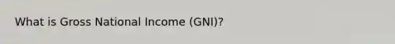 What is Gross National Income (GNI)?