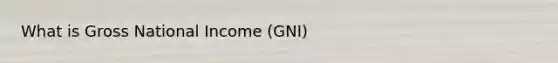 What is Gross National Income (GNI)