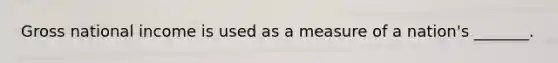 Gross national income is used as a measure of a nation's _______.