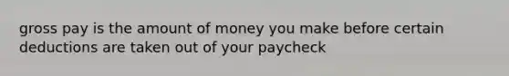 gross pay is the amount of money you make before certain deductions are taken out of your paycheck