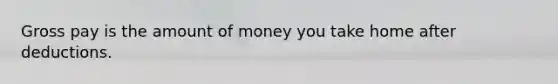 Gross pay is the amount of money you take home after deductions.