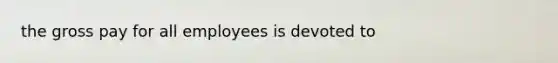 the gross pay for all employees is devoted to