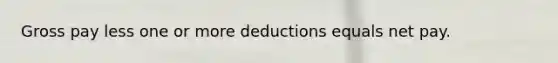 Gross pay less one or more deductions equals net pay.