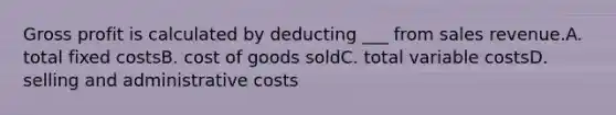 Gross profit is calculated by deducting ___ from sales revenue.A. total fixed costsB. cost of goods soldC. total variable costsD. selling and administrative costs