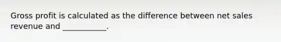 Gross profit is calculated as the difference between net sales revenue and ___________.