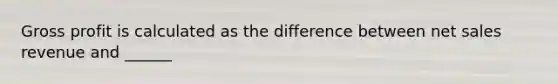 Gross profit is calculated as the difference between net sales revenue and ______