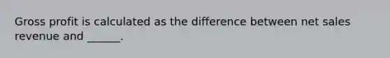 Gross profit is calculated as the difference between net sales revenue and ______.