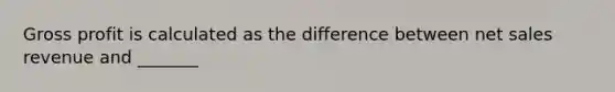 Gross profit is calculated as the difference between net sales revenue and _______