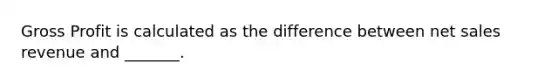 Gross Profit is calculated as the difference between net sales revenue and _______.