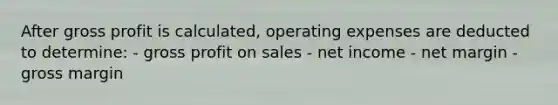 After gross profit is calculated, operating expenses are deducted to determine: - gross profit on sales - net income - net margin - gross margin