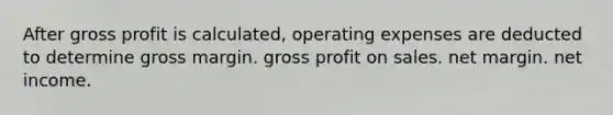 After gross profit is calculated, operating expenses are deducted to determine gross margin. gross profit on sales. net margin. net income.