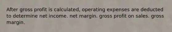 After gross profit is calculated, operating expenses are deducted to determine net income. net margin. gross profit on sales. gross margin.