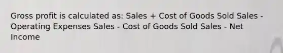 Gross profit is calculated as: Sales + Cost of Goods Sold Sales - Operating Expenses Sales - Cost of Goods Sold Sales - Net Income