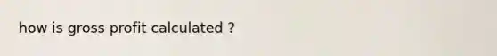 how is gross profit calculated ?