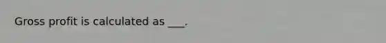 <a href='https://www.questionai.com/knowledge/klIB6Lsdwh-gross-profit' class='anchor-knowledge'>gross profit</a> is calculated as ___.