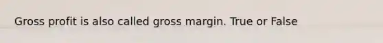 <a href='https://www.questionai.com/knowledge/klIB6Lsdwh-gross-profit' class='anchor-knowledge'>gross profit</a> is also called gross margin. True or False