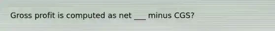 <a href='https://www.questionai.com/knowledge/klIB6Lsdwh-gross-profit' class='anchor-knowledge'>gross profit</a> is computed as net ___ minus CGS?